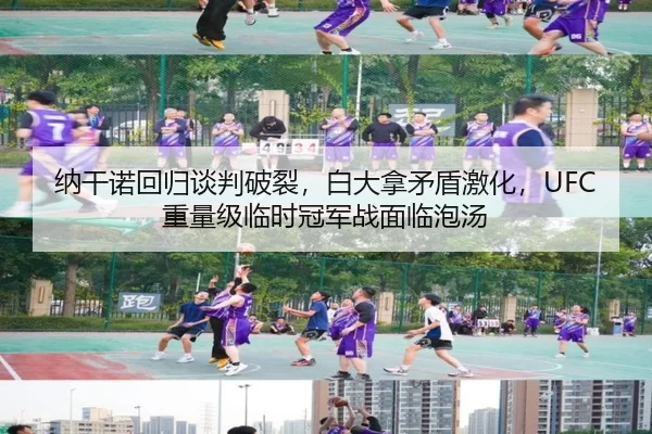 纳干诺回归谈判破裂，白大拿矛盾激化，UFC重量级临时冠军战面临泡汤
